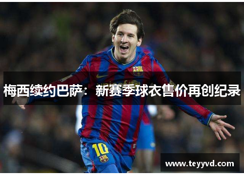 梅西续约巴萨：新赛季球衣售价再创纪录