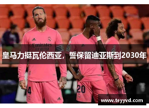 皇马力挺瓦伦西亚，誓保留迪亚斯到2030年