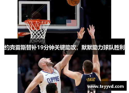 约克雷斯替补19分钟关键助攻，默默助力球队胜利