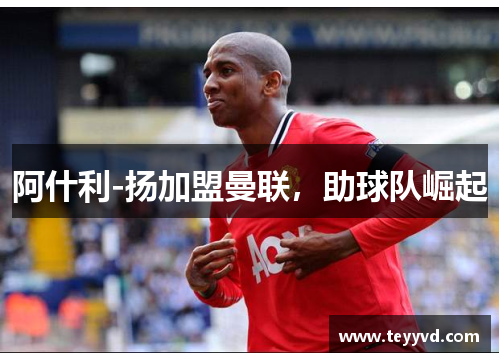 阿什利-扬加盟曼联，助球队崛起